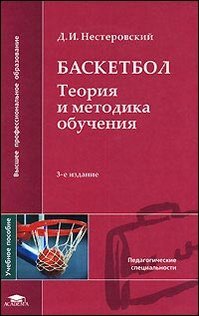 Баскетбол: теория и методика обучения (3-е изд., испр.) учеб. пособие, Нестеровский Д.И.